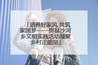 涵养好家风 共筑家国梦——房县沙河乡文明实践活动凝聚乡村正能量