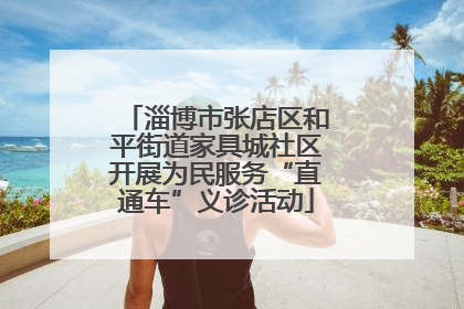 淄博市张店区和平街道家具城社区开展为民服务“直通车”义诊活动