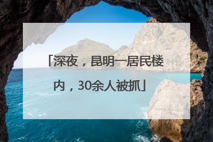 深夜，昆明一居民楼内，30余人被抓