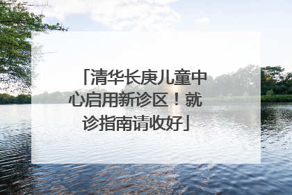 清华长庚儿童中心启用新诊区！就诊指南请收好