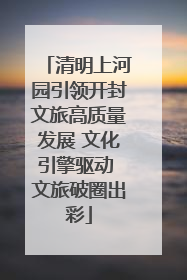 清明上河园引领开封文旅高质量发展 文化引擎驱动 文旅破圈出彩