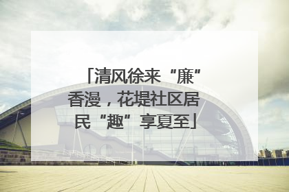 清风徐来“廉”香漫，花堤社区居民“趣”享夏至