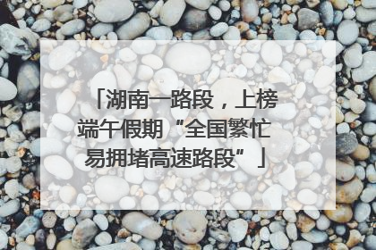 湖南一路段，上榜端午假期“全国繁忙易拥堵高速路段”