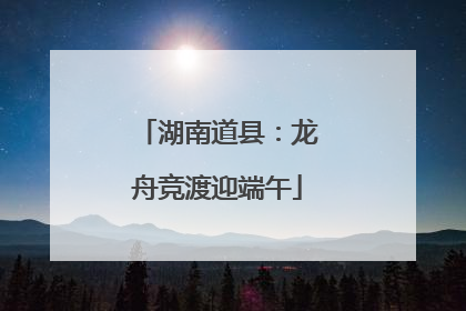 湖南道县：龙舟竞渡迎端午
