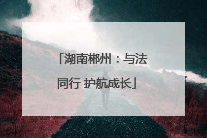 湖南郴州：与法同行 护航成长