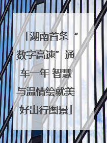 湖南首条“数字高速”通车一年 智慧与温情绘就美好出行图景