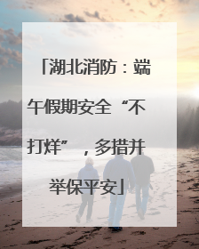 湖北消防：端午假期安全“不打烊”，多措并举保平安