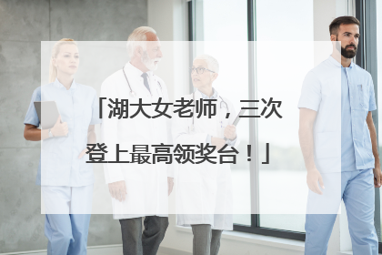 湖大女老师，三次登上最高领奖台！