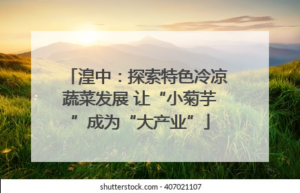 湟中：探索特色冷凉蔬菜发展 让“小菊芋”成为“大产业”