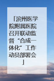 滨州医学院附属医院召开联动监督“合成一体化”工作动员部署会