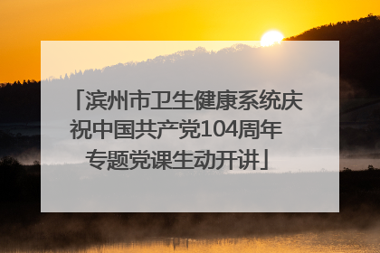 滨州市卫生健康系统庆祝中国共产党104周年专题党课生动开讲