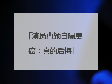 演员曹颖自曝患癌：真的后悔