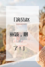 演员赵丽颖，删了！