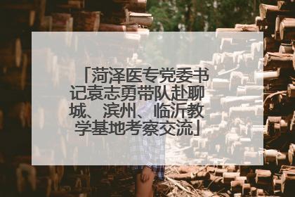 菏泽医专党委书记袁志勇带队赴聊城、滨州、临沂教学基地考察交流