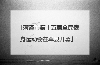 菏泽市第十五届全民健身运动会在单县开幕