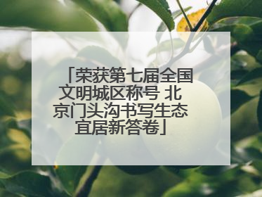 荣获第七届全国文明城区称号 北京门头沟书写生态宜居新答卷