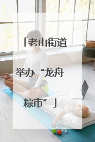 老山街道举办“龙舟粽市”