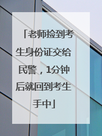 老师捡到考生身份证交给民警，1分钟后就回到考生手中