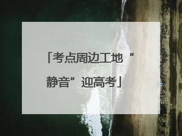 考点周边工地“静音”迎高考