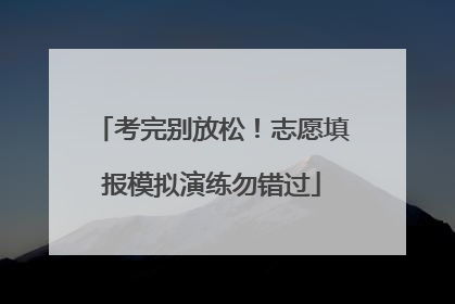 考完别放松！志愿填报模拟演练勿错过