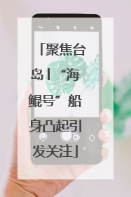 聚焦台岛│“海鲲号”船身凸起引发关注