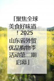 聚焦全球美食好味道！2025山东省外贸优品购物季活动第二期启幕