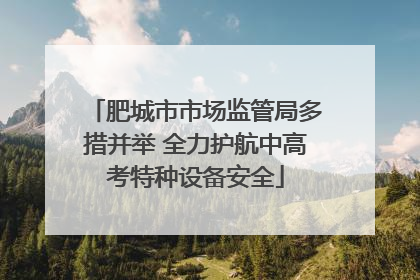 肥城市市场监管局多措并举 全力护航中高考特种设备安全