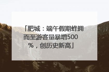 肥城：端午假期蜂拥而至游客量暴增500%，创历史新高