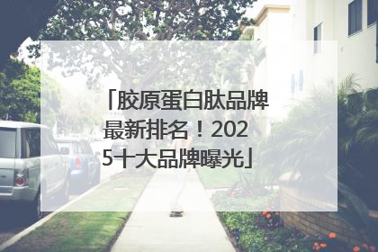 胶原蛋白肽品牌最新排名！2025十大品牌曝光