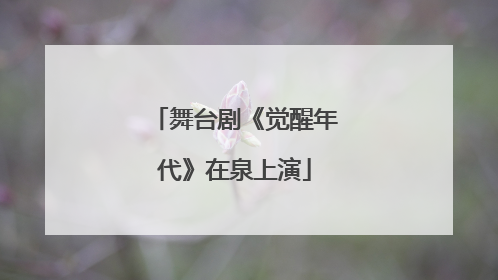 舞台剧《觉醒年代》在泉上演