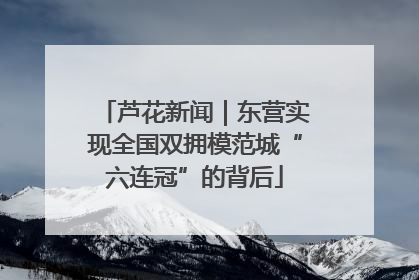 芦花新闻｜东营实现全国双拥模范城“六连冠”的背后