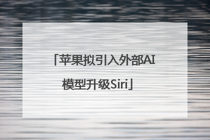 苹果拟引入外部AI模型升级Siri