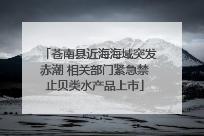 苍南县近海海域突发赤潮 相关部门紧急禁止贝类水产品上市