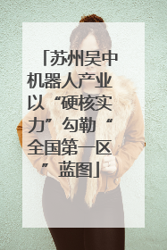 苏州吴中机器人产业以“硬核实力”勾勒“全国第一区”蓝图