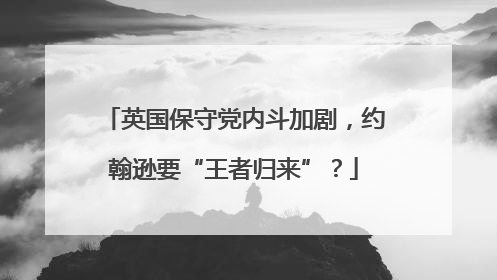 英国保守党内斗加剧，约翰逊要“王者归来”？