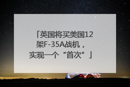 英国将买美国12架F-35A战机，实现一个“首次”