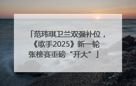范玮琪卫兰双强补位，《歌手2025》新一轮张榜赛重磅“开大”