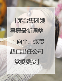 茅台集团领导层最新调整：向平、张贵超已出任公司党委委员