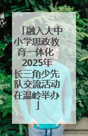 融入大中小学思政教育一体化 2025年长三角少先队交流活动在温岭举办