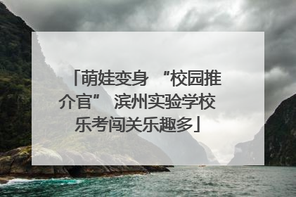萌娃变身 “校园推介官” 滨州实验学校乐考闯关乐趣多