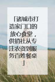 诸城市打造家门口的放心食堂，供销社从专注农资到服务百姓餐桌