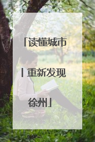 读懂城市丨重新发现徐州