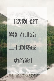 话剧《红岩》在北京二七剧场成功首演