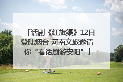 话剧《红旗渠》12日登陆烟台 河南文旅邀请你“看话剧游安阳”