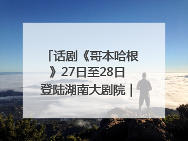 话剧《哥本哈根》27日至28日登陆湖南大剧院｜雅韵三湘