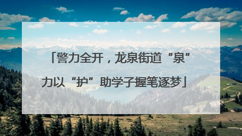 警力全开，龙泉街道“泉”力以“护”助学子握笔逐梦