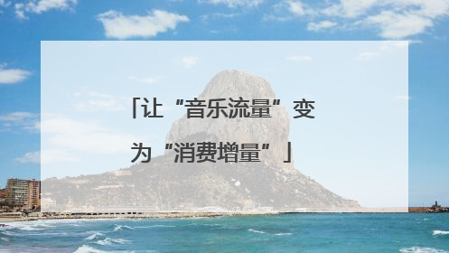 让“音乐流量”变为“消费增量”