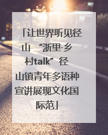 让世界听见径山 “浙里·乡村talk”径山镇青年多语种宣讲展现文化国际范