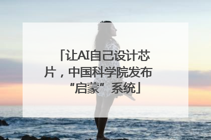 让AI自己设计芯片，中国科学院发布“启蒙”系统