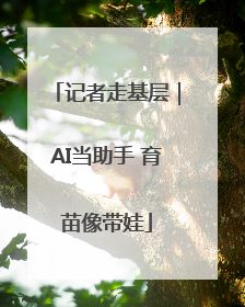记者走基层｜AI当助手 育苗像带娃